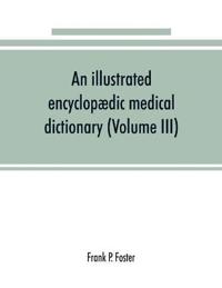 An illustrated encyclopædic medical dictionary. Being a dictionary of the technical terms used by writers on medicine and the collateral sciences, in the Latin, English, French and German languages (Volume III)
