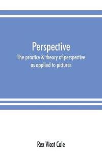 Perspective; the practice & theory of perspective as applied to pictures, with a section dealing with its application to architecture