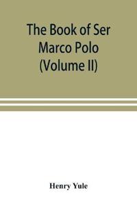 The book of Ser Marco Polo, the Venetian, concerning the kingdoms and marvels of the East (Volume II)