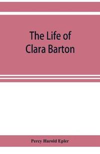 The life of Clara Barton