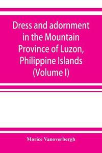 Dress and adornment in the Mountain Province of Luzon, Philippine Islands (Volume I)