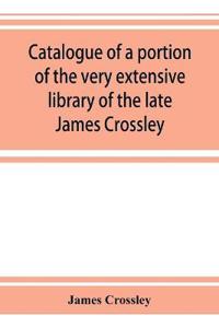 Catalogue of a portion of the very extensive library of the late James Crossley