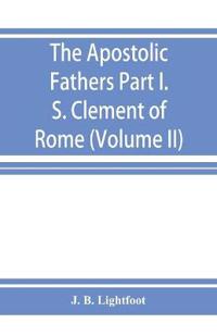 The Apostolic Fathers; Part I. S. Clement of Rome (Volume II)