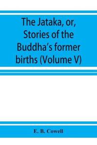 The Ja¯taka, or, Stories of the Buddha's former births (Volume V)