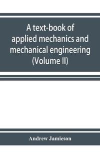 A text-book of applied mechanics and mechanical engineering. Specially Arranged for the use of Engineers Qualifying for the Institution of civil Engineers, The Diplomas and Degrees of Technical Colleges and Universities, Advanced Science Certificates of Brit