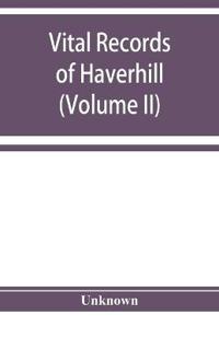 Vital records of Haverhill, Massachusetts, to the end of the year 1849 (Volume II) Marriages and Deaths