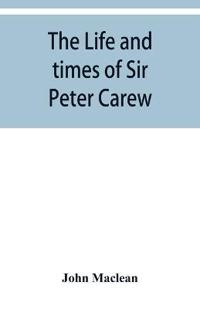 The life and times of Sir Peter Carew, kt., (from the original manuscript, )