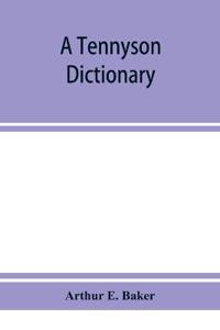 A Tennyson dictionary; the characters and place-names contained in the poetical and dramatic works of the poet, alphabetically arranged and described with synopses of the poems and plays