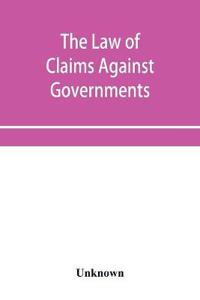 The Law of Claims Against Governments, Including the mode of adjusting them and the Procedure adopted in their investigation.