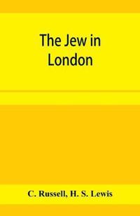 The Jew in London. A study of racial character and present-day conditions