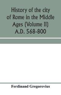 History of the city of Rome in the Middle Ages (Volume II) A.D. 568-800