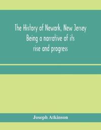 The history of Newark, New Jersey, being a narrative of its rise and progress, from the settlement in May, 1666, by emigrants from Connecticut to the present time, including a sketch of the press of Newark, from 1791 to 1878