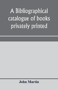A bibliographical catalogue of books privately printed; including those of the Bannatyne, Maitland and Roxburghe clubs, and of the private presses at Darlington, Auchinleck, Lee priory, Newcastle, Middle Hill, and Strawberry Hill