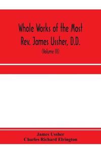 Whole works of the Most Rev. James Ussher, D.D., Lord Archbishop of Armagh, and Primate of all Ireland. now for the first time collected, with a life of the author and an account of his writings (Volume III)