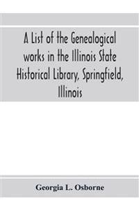 A list of the genealogical works in the Illinois State Historical Library, Springfield, Illinois
