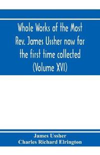 Whole works of the Most Rev. James Ussher now for the first time collected, with a life of the author and an account of his writings (Volume XVI)