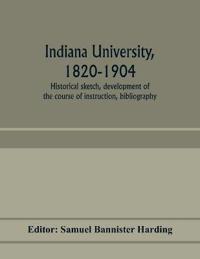 Indiana university, 1820-1904; historical sketch, development of the course of instruction, bibliography