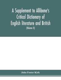 A Supplement to Allibone's critical dictionary of English literature and British and American authors Containing over Thirty-Seven Thousand Articles (Authors) and Enumerating over Ninety-Three Thousand Titles (Volume II)