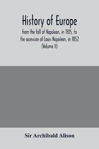 History of Europe, from the fall of Napoleon, in 1815, to the accession of Louis Napoleon, in 1852 (Volume II)