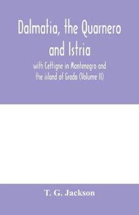 Dalmatia, the Quarnero and Istria, with Cettigne in Montenegro and the island of Grado (Volume II)