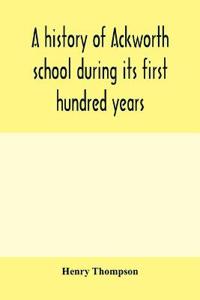 A history of Ackworth school during its first hundred years; preceded by a brief account of the fortunes of the house whilst occupied as a foundling hospital