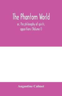 The phantom world, or, The philosophy of spirits, apparitions (Volume I)