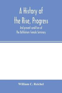 A history of the rise, progress, and present condition of the Bethlehem Female Seminary. With a catalogue of its pupils, 1785-1858