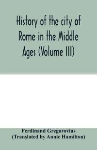 History of the city of Rome in the Middle Ages (Volume III)
