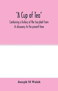 A cup of tea, containing a history of the tea plant from its discovery to the present time, including its botanical characteristics ... and embracing Mr. William Saunders' pamphlet on "Tea-culture-a probable American industry"