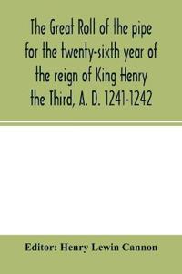 The Great roll of the pipe for the twenty-sixth year of the reign of King Henry the Third, A. D. 1241-1242; now first printed from the original in the custody of the Right Hon. the Master of the rolls
