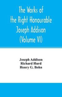 The works of the right Honourable Joseph Addison.With notes by Richard Hurd D.D. lord bishop of Worcester, with large additions, chiefly unpublished (Volume VI)