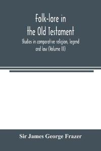 Folk-lore in the Old Testament; studies in comparative religion, legend and law (Volume III)