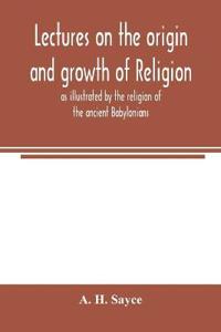 Lectures on the origin and growth of religion as illustrated by the religion of the ancient Babylonians