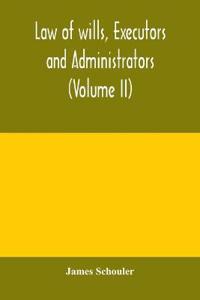 Law of wills, executors and administrators (Volume II)