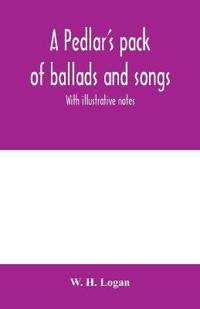 A pedlar's pack of ballads and songs. With illustrative notes