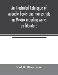 An illustrated catalogue of valuable books and manuscripts on Mexico including works on literature, prehistoric times, political and local history, the French invasion, ecclesiastical history, economics, aboriginal languages etc. partly from the libraries of