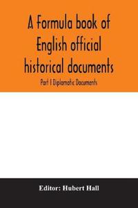 A formula book of English official historical documents; Part I Diplomatic Documents