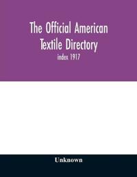 The Official American textile directory; containing reports of all the textile manufacturing establishments in the United States and Canada, together with the yarn trade index 1917
