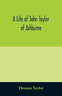 A life of John Taylor of Ashburne, Rector of Bosworth, prebendary of Westminster, & friend of Dr. Samuel Johnson. Together with an account of the Taylors & Websters of Ashburne, with pedigrees and copious genealogical notes