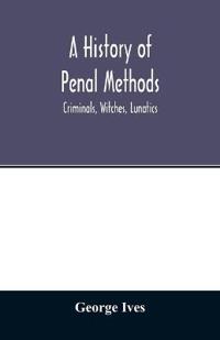 A history of penal methods; criminals, witches, lunatics