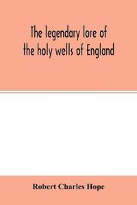 The legendary lore of the holy wells of England