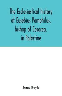The ecclesiastical history of Eusebius Pamphilus, bishop of Cesarea, in Palestine