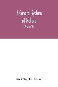A general system of nature, through the three grand kingdoms of animals, vegetables, and minerals, Systematically Divided into their several classes, orders, Genera, Species, and Varieties, with their Habitations, Manners, Economy, Structure, and Peculiariti