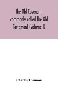 The Old Covenant, commonly called the Old Testament (Volume I)