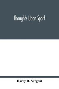 Thoughts upon sport; a work dealing shortly with each branch of sport and showing that as a Medium for the Circulation of Money, and as a national benefactor, Sport Stands Unrivalled among the Institutions of the Kingdom; to which are added, a complete his