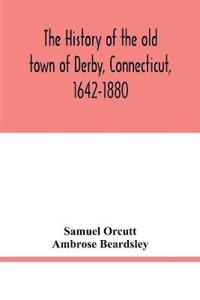 The history of the old town of Derby, Connecticut, 1642-1880. With biographies and genealogies