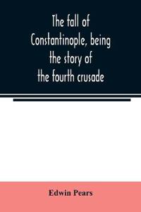The fall of Constantinople, being the story of the fourth crusade