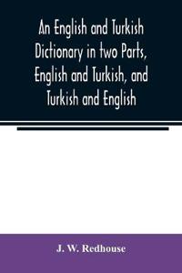 An English and Turkish Dictionary in two Parts, English and Turkish, and Turkish and English; In which the Turkish words are Represented in the oriental Character, as well as their Correct Pronunciation and Accentuation Shewn in English Letters, on the plan a