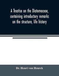 A treatise on the Diatomaceae, containing introductory remarks on the structure, life history, collection, cultivation and preparation of diatoms, and a description and figure typical of every known genus, as well as a description and figure of every species