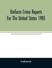 Uniform crime reports for the United States 1985